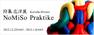 狩集広洋展「NoMiSo Praktike」